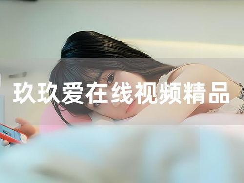 玖玖爱免费视频,揭秘热门视频平台的魅力所在